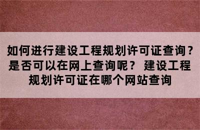 如何进行建设工程规划许可证查询？是否可以在网上查询呢？ 建设工程规划许可证在哪个网站查询